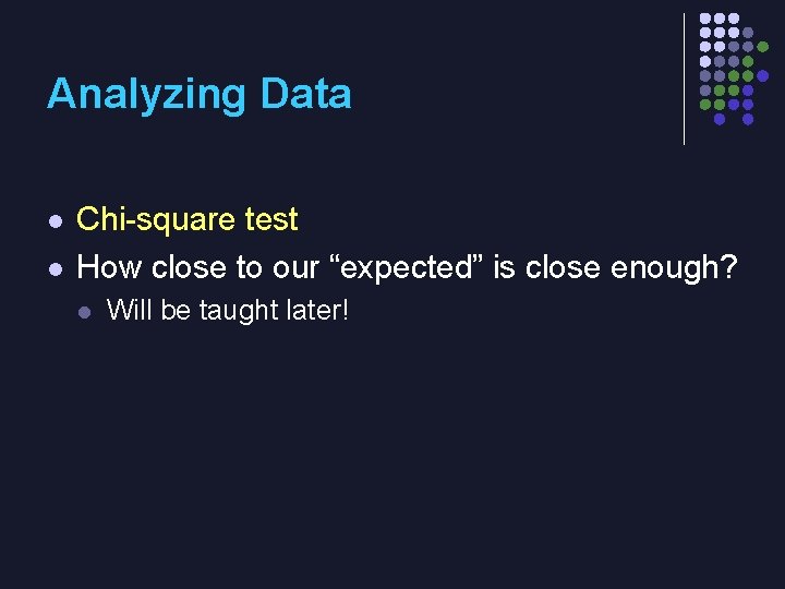 Analyzing Data l l Chi-square test How close to our “expected” is close enough?