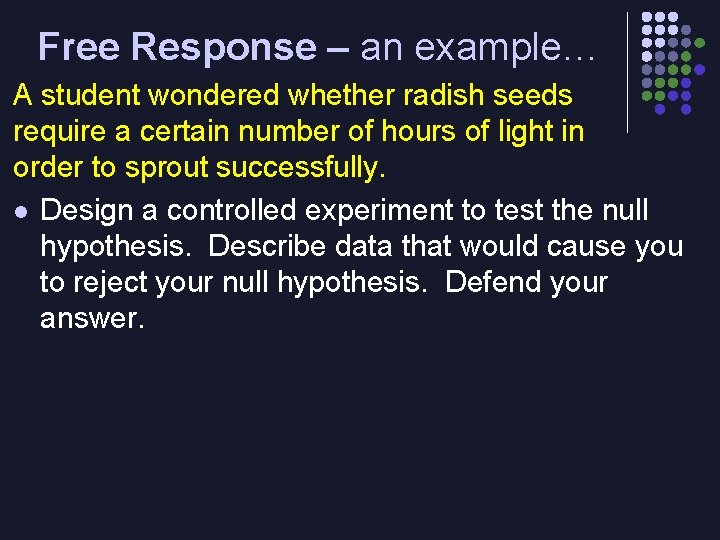 Free Response – an example… A student wondered whether radish seeds require a certain