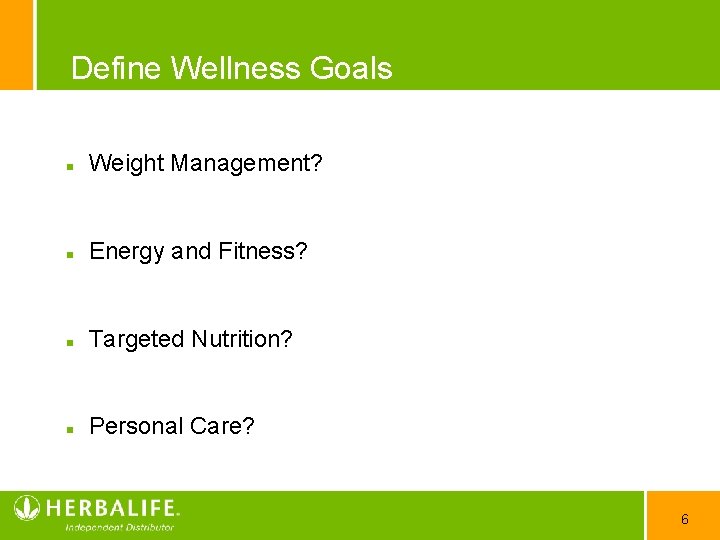 Define Wellness Goals Weight Management? Energy and Fitness? Targeted Nutrition? Personal Care? 6 