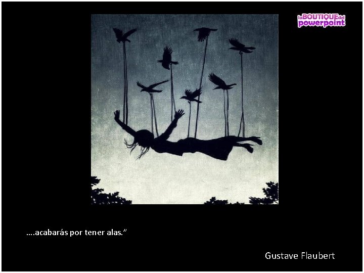 …. acabarás por tener alas. ” Gustave Flaubert 