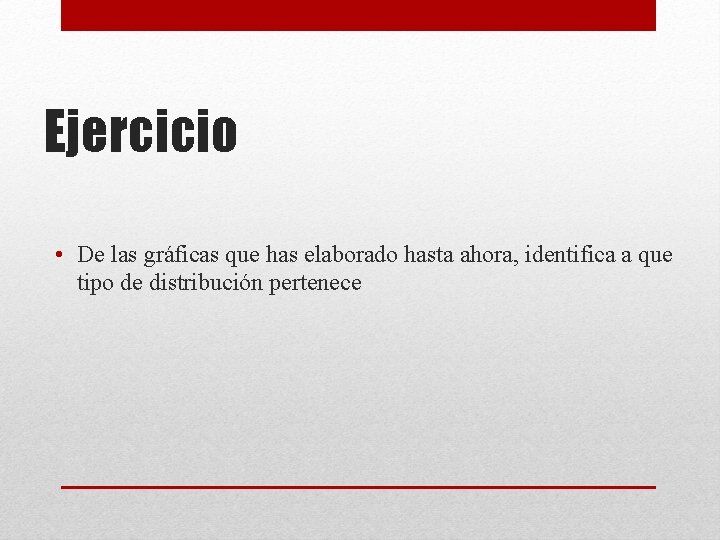 Ejercicio • De las gráficas que has elaborado hasta ahora, identifica a que tipo