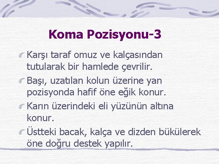 Koma Pozisyonu-3 Karşı taraf omuz ve kalçasından tutularak bir hamlede çevrilir. Başı, uzatılan kolun