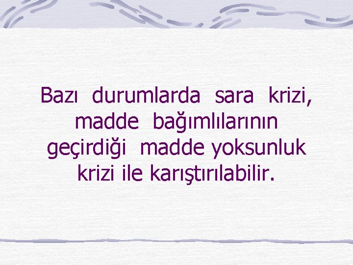 Bazı durumlarda sara krizi, madde bağımlılarının geçirdiği madde yoksunluk krizi ile karıştırılabilir. 