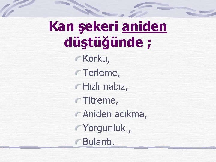 Kan şekeri aniden düştüğünde ; Korku, Terleme, Hızlı nabız, Titreme, Aniden acıkma, Yorgunluk ,