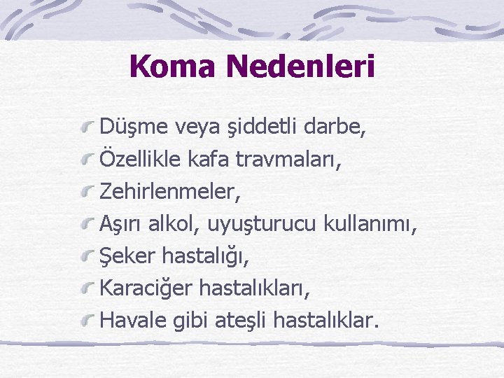 Koma Nedenleri Düşme veya şiddetli darbe, Özellikle kafa travmaları, Zehirlenmeler, Aşırı alkol, uyuşturucu kullanımı,