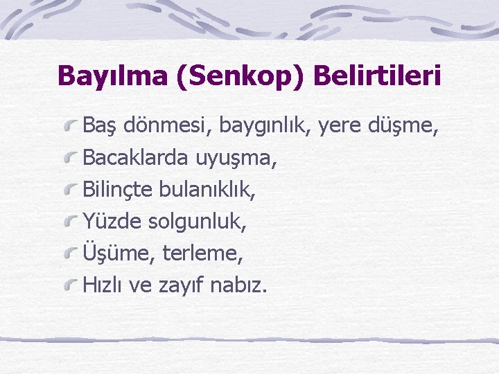 Bayılma (Senkop) Belirtileri Baş dönmesi, baygınlık, yere düşme, Bacaklarda uyuşma, Bilinçte bulanıklık, Yüzde solgunluk,