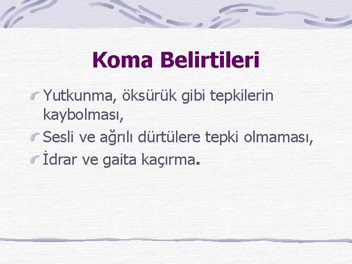 Koma Belirtileri Yutkunma, öksürük gibi tepkilerin kaybolması, Sesli ve ağrılı dürtülere tepki olmaması, İdrar