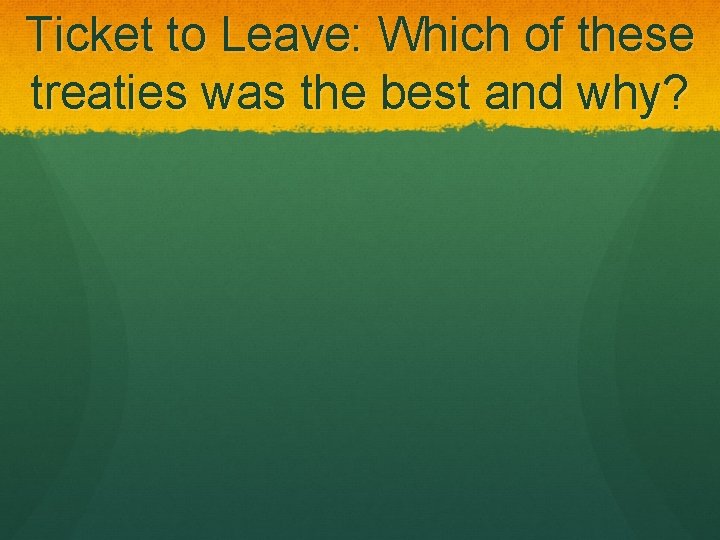 Ticket to Leave: Which of these treaties was the best and why? 