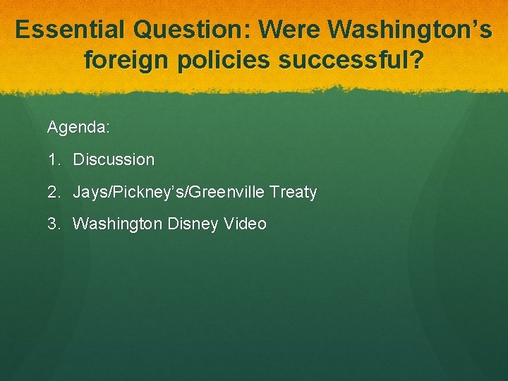 Essential Question: Were Washington’s foreign policies successful? Agenda: 1. Discussion 2. Jays/Pickney’s/Greenville Treaty 3.