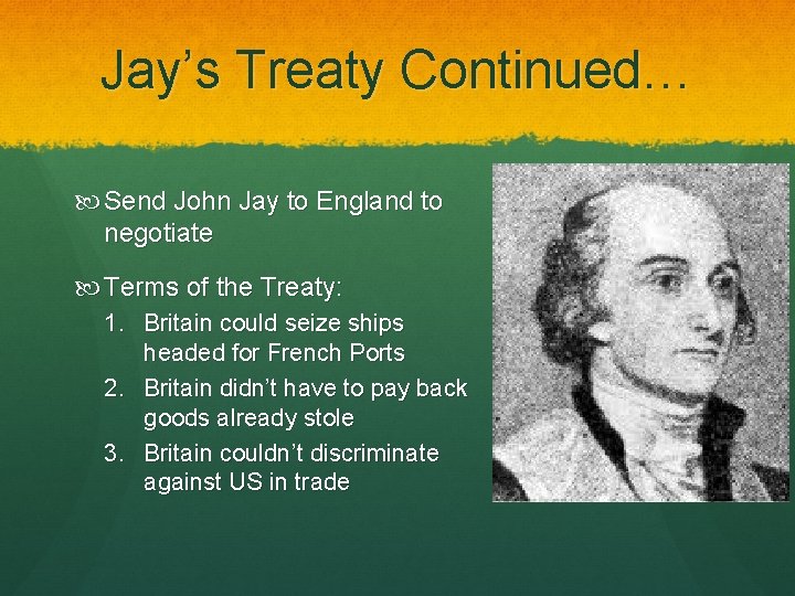 Jay’s Treaty Continued… Send John Jay to England to negotiate Terms of the Treaty: