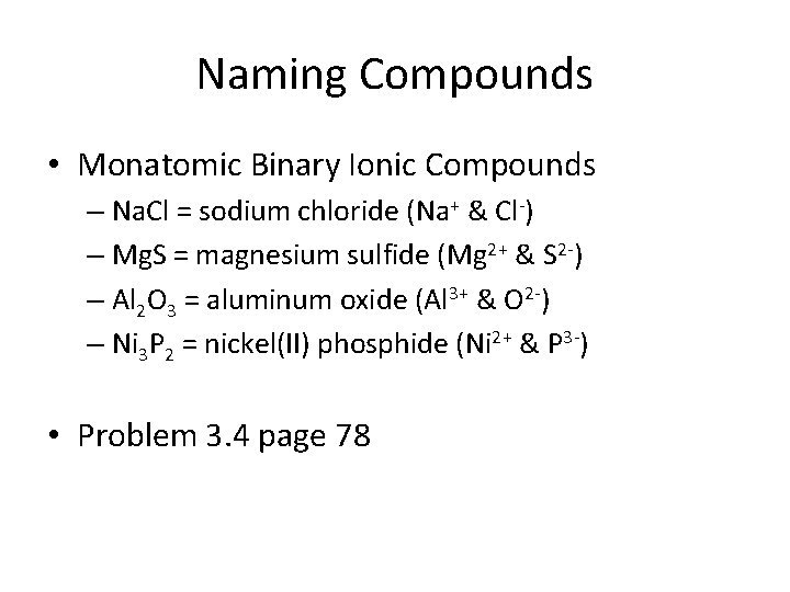 Naming Compounds • Monatomic Binary Ionic Compounds – Na. Cl = sodium chloride (Na+