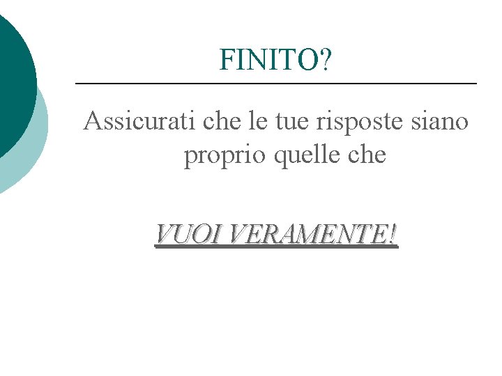 FINITO? Assicurati che le tue risposte siano proprio quelle che VUOI VERAMENTE! 