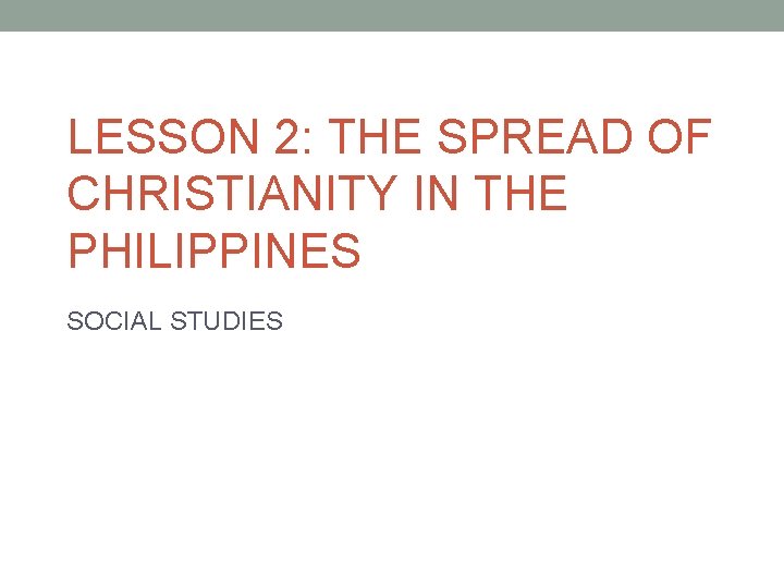 LESSON 2: THE SPREAD OF CHRISTIANITY IN THE PHILIPPINES SOCIAL STUDIES 
