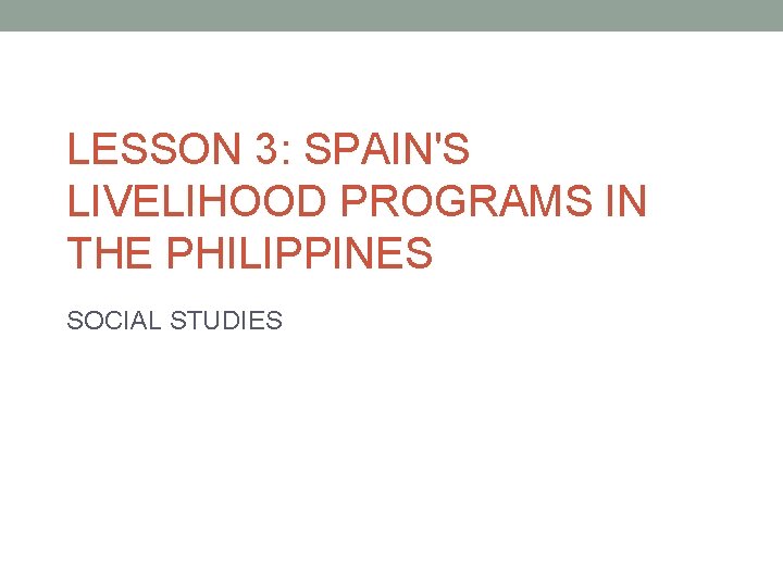 LESSON 3: SPAIN'S LIVELIHOOD PROGRAMS IN THE PHILIPPINES SOCIAL STUDIES 