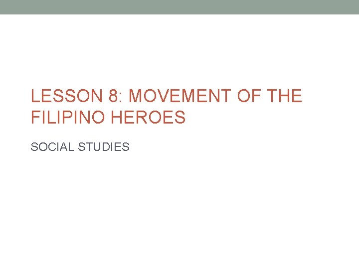 LESSON 8: MOVEMENT OF THE FILIPINO HEROES SOCIAL STUDIES 
