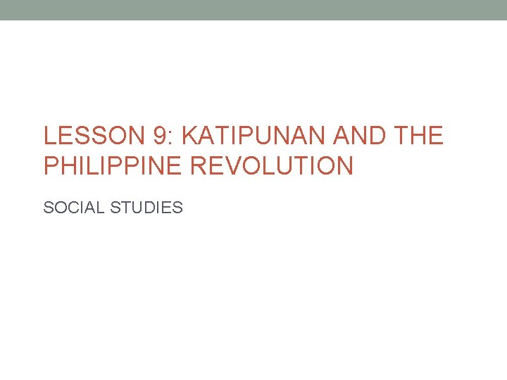 LESSON 9: KATIPUNAN AND THE PHILIPPINE REVOLUTION SOCIAL STUDIES 