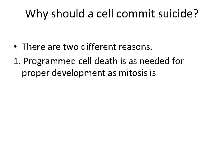 Why should a cell commit suicide? • There are two different reasons. 1. Programmed