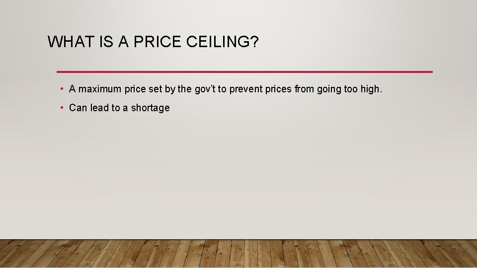 WHAT IS A PRICE CEILING? • A maximum price set by the gov’t to