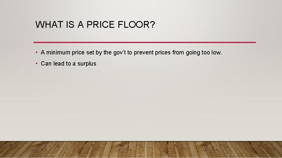 WHAT IS A PRICE FLOOR? • A minimum price set by the gov’t to