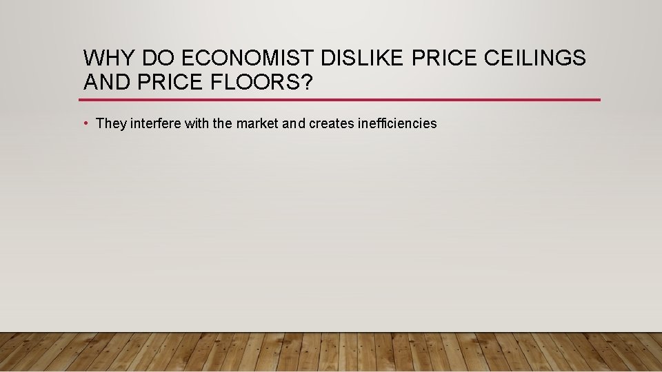 WHY DO ECONOMIST DISLIKE PRICE CEILINGS AND PRICE FLOORS? • They interfere with the