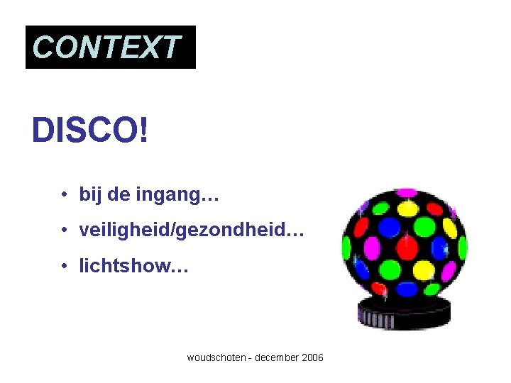 CONTEXT DISCO! • bij de ingang… • veiligheid/gezondheid… • lichtshow… woudschoten - december 2006