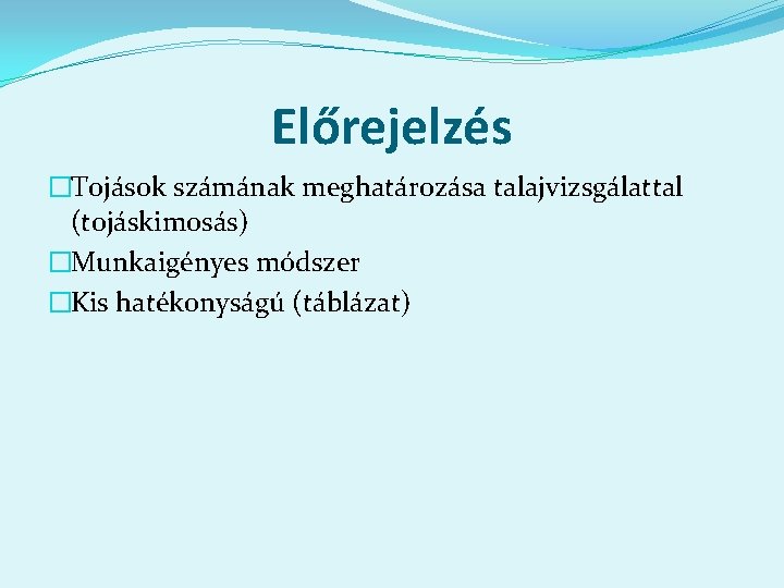 Előrejelzés �Tojások számának meghatározása talajvizsgálattal (tojáskimosás) �Munkaigényes módszer �Kis hatékonyságú (táblázat) 