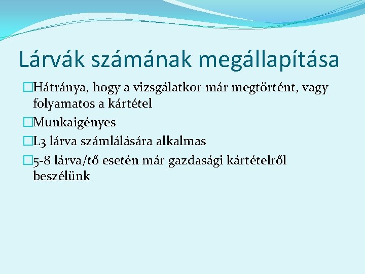 Lárvák számának megállapítása �Hátránya, hogy a vizsgálatkor már megtörtént, vagy folyamatos a kártétel �Munkaigényes