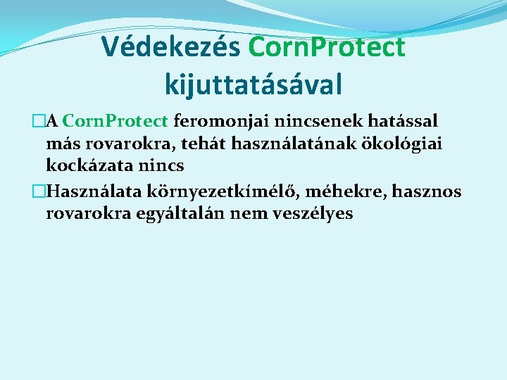 Védekezés Corn. Protect kijuttatásával �A Corn. Protect feromonjai nincsenek hatással más rovarokra, tehát használatának