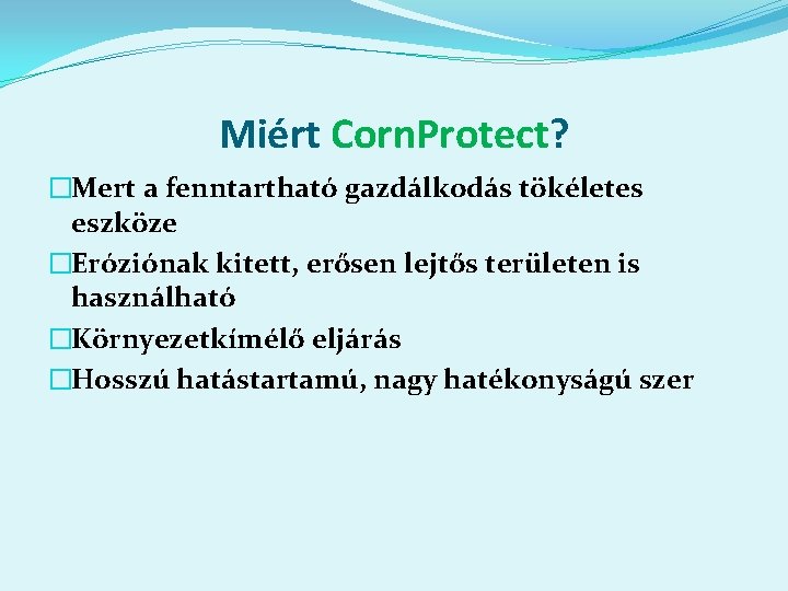 Miért Corn. Protect? �Mert a fenntartható gazdálkodás tökéletes eszköze �Eróziónak kitett, erősen lejtős területen