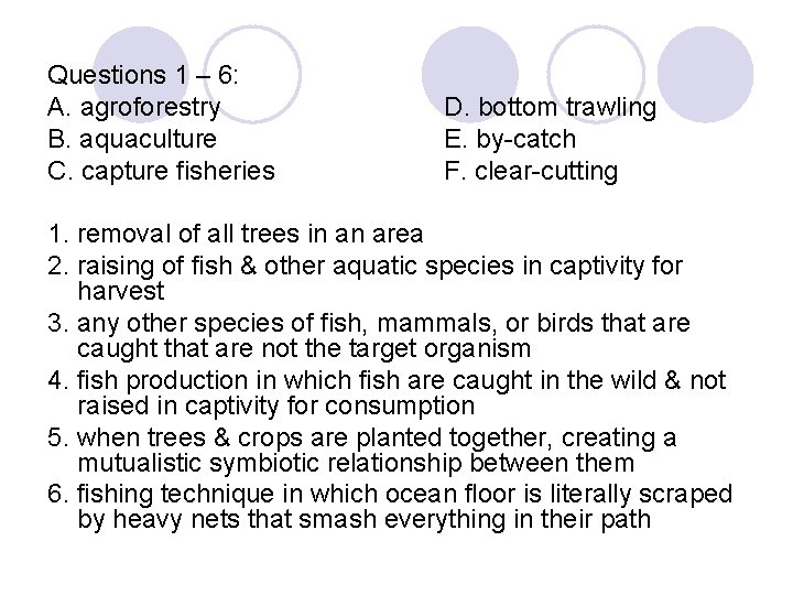 Questions 1 – 6: A. agroforestry B. aquaculture C. capture fisheries D. bottom trawling