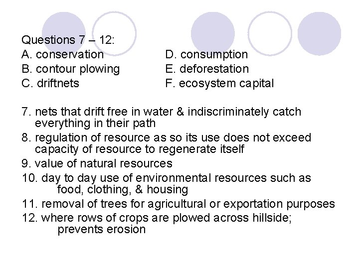 Questions 7 – 12: A. conservation B. contour plowing C. driftnets D. consumption E.