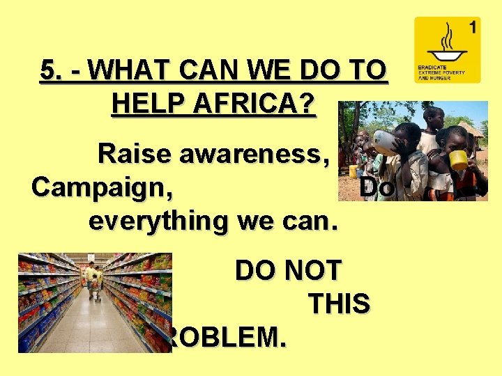 5. - WHAT CAN WE DO TO HELP AFRICA? Raise awareness, Campaign, Do everything