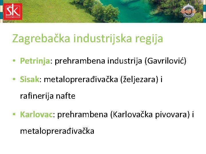 Zagrebačka industrijska regija • Petrinja: prehrambena industrija (Gavrilović) • Sisak: metaloprerađivačka (željezara) i rafinerija