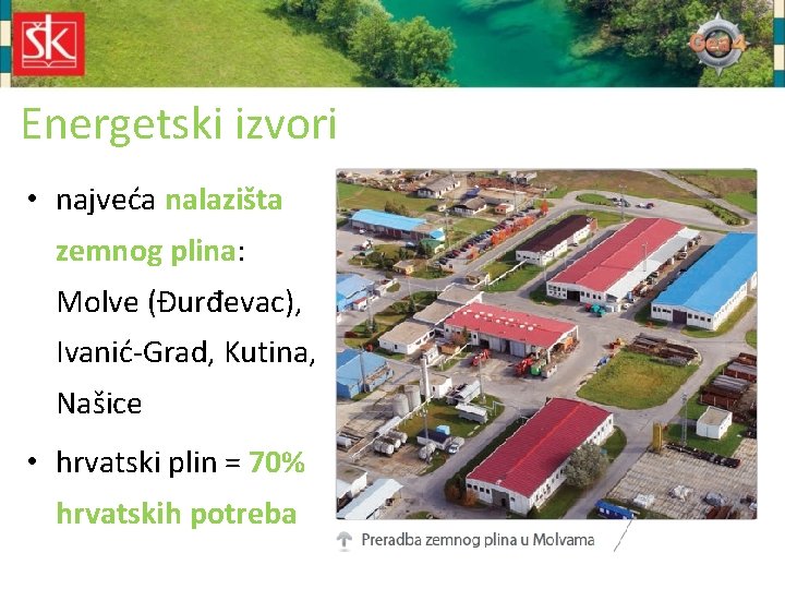 Energetski izvori • najveća nalazišta zemnog plina: Molve (Đurđevac), Ivanić-Grad, Kutina, Našice • hrvatski