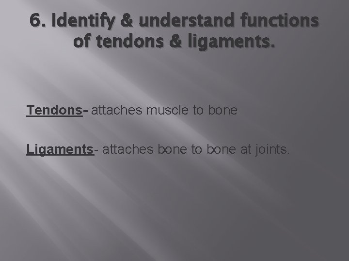 6. Identify & understand functions of tendons & ligaments. Tendons- attaches muscle to bone