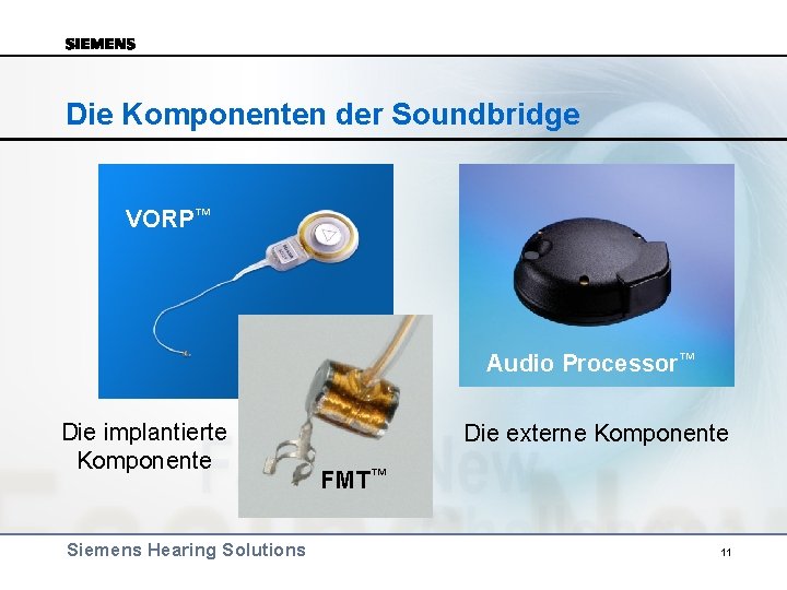 Die Komponenten der Soundbridge VORP™ Audio Processor™ Die implantierte Komponente Siemens Hearing Solutions Die