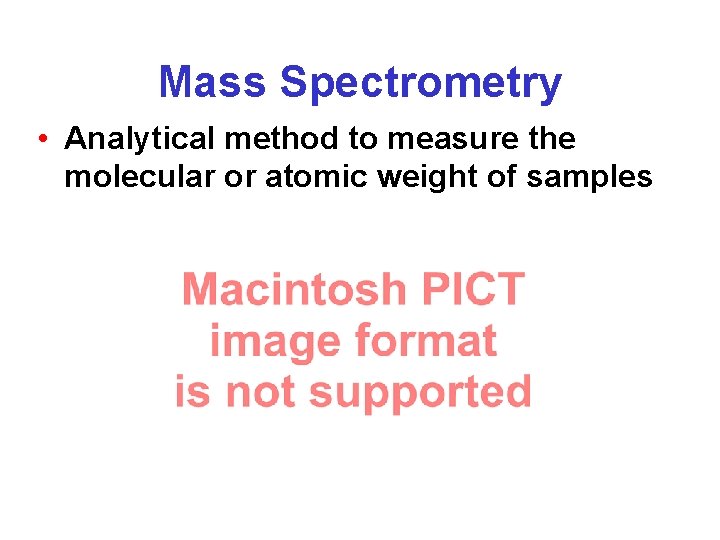 Mass Spectrometry • Analytical method to measure the molecular or atomic weight of samples