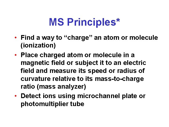 MS Principles* • Find a way to “charge” an atom or molecule (ionization) •