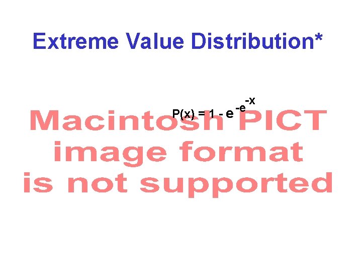 Extreme Value Distribution* -x P(x) = 1 - e -e 