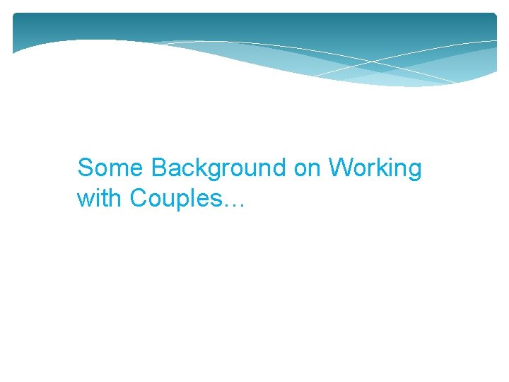 Some Background on Working with Couples… 