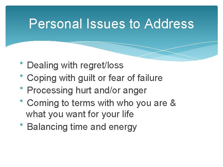 Personal Issues to Address * * Dealing with regret/loss Coping with guilt or fear