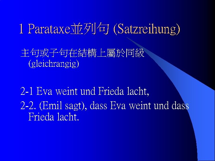 1 Parataxe並列句 (Satzreihung) 主句或子句在結構上屬於同級 (gleichrangig) 2 -1 Eva weint und Frieda lacht, 2 -2.