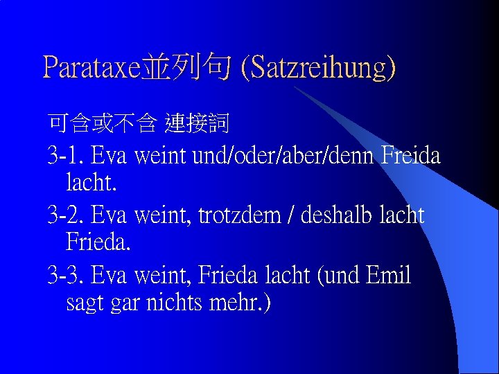 Parataxe並列句 (Satzreihung) 可含或不含 連接詞 3 -1. Eva weint und/oder/aber/denn Freida lacht. 3 -2. Eva