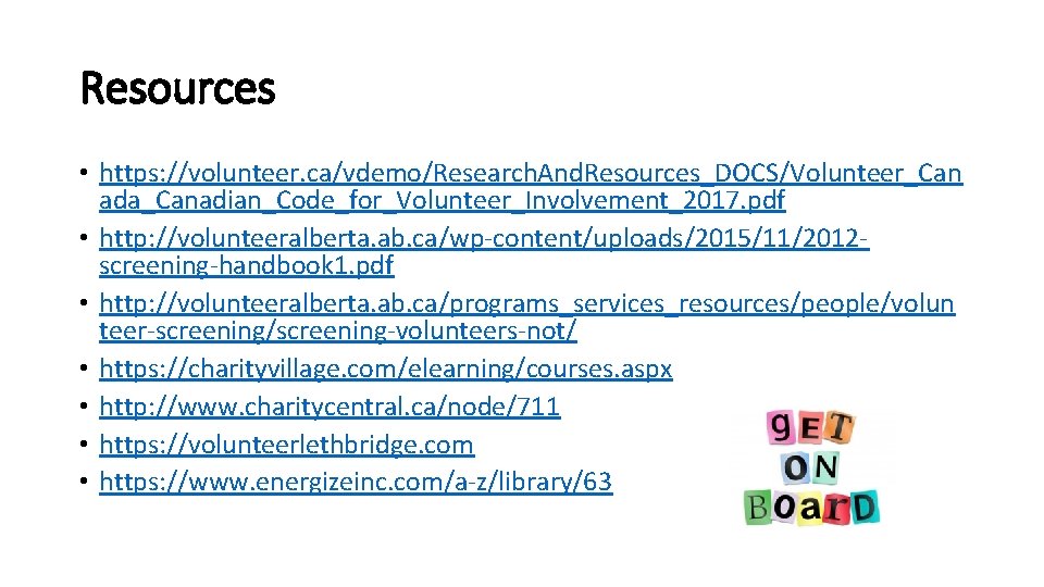 Resources • https: //volunteer. ca/vdemo/Research. And. Resources_DOCS/Volunteer_Can ada_Canadian_Code_for_Volunteer_Involvement_2017. pdf • http: //volunteeralberta. ab. ca/wp-content/uploads/2015/11/2012