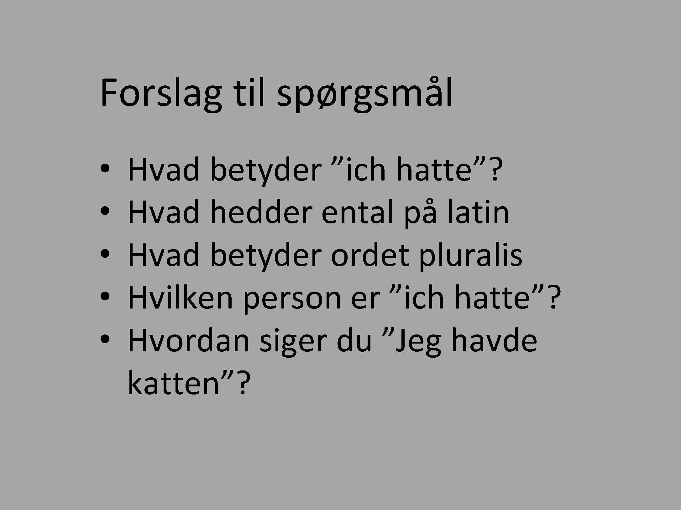 Forslag til spørgsmål • • • Hvad betyder ”ich hatte”? Hvad hedder ental på