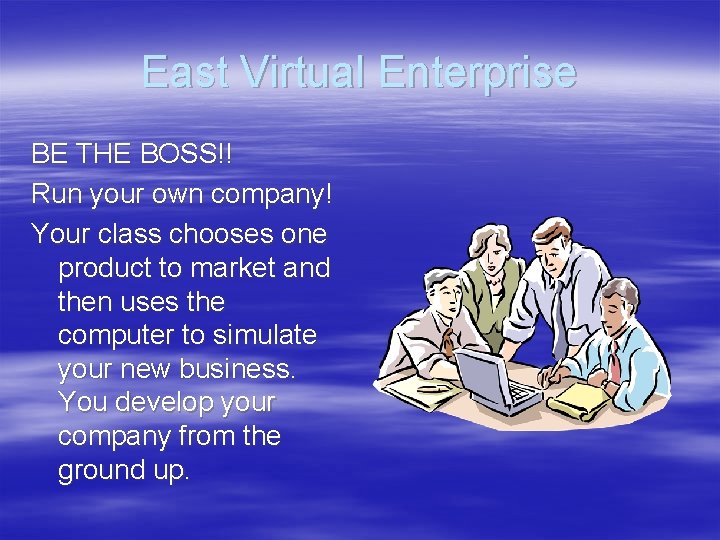 East Virtual Enterprise BE THE BOSS!! Run your own company! Your class chooses one