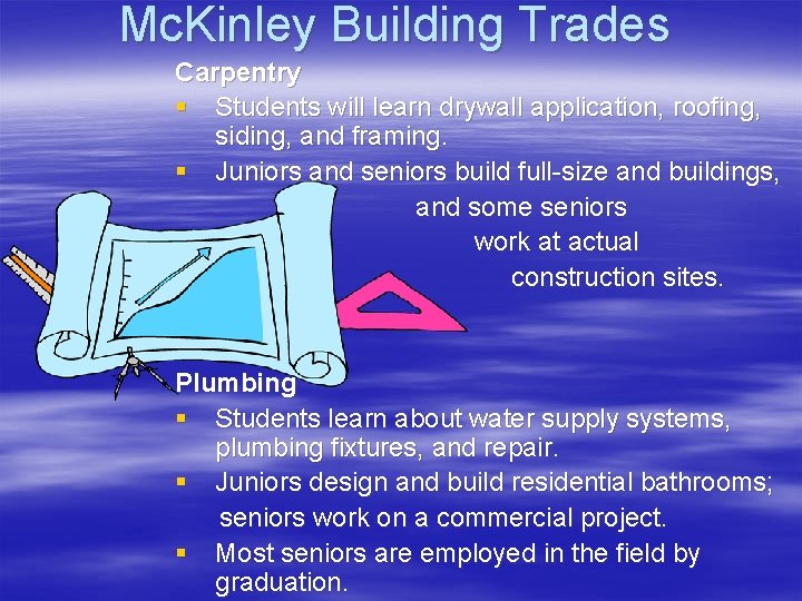 Mc. Kinley Building Trades Carpentry § Students will learn drywall application, roofing, siding, and