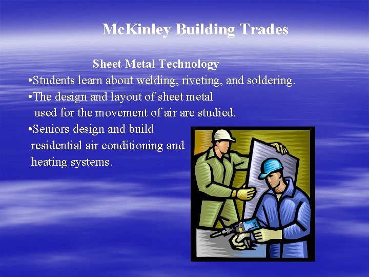Mc. Kinley Building Trades Sheet Metal Technology • Students learn about welding, riveting, and