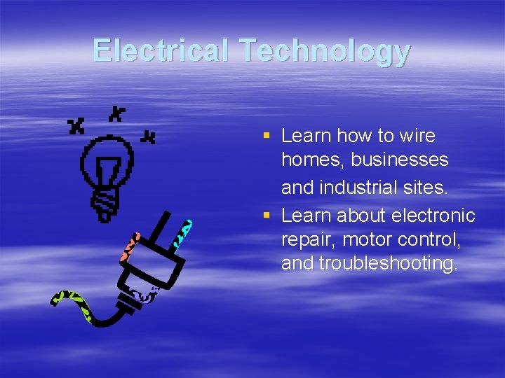 Electrical Technology § Learn how to wire homes, businesses and industrial sites. § Learn