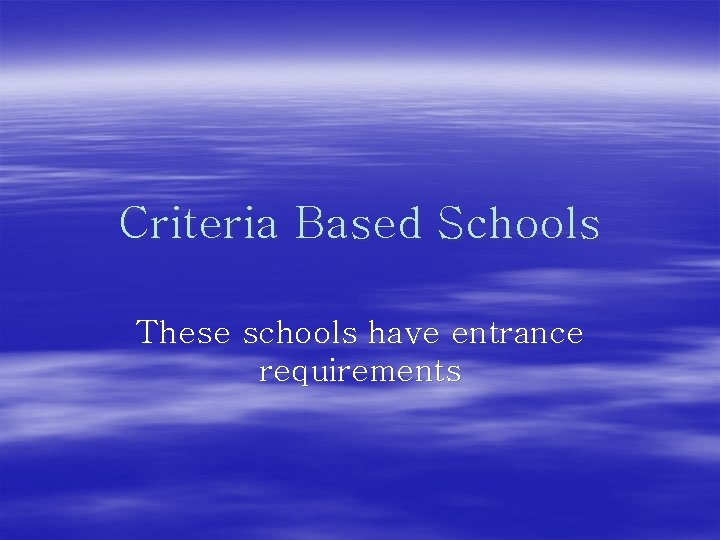 Criteria Based Schools These schools have entrance requirements 